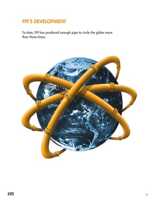 10
date, FPI has produced enough pipe to make it more than three times round the earth’s ci
I’S DEVELOPMENT
C
To date, FPI has produced enough pipe to circle the globe more
than three times.
FPI’s Development
 