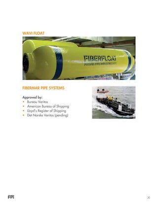 30
WAVI FLOAT
FIBERMAR PIPE SYSTEMS
Approved by:
•	 Bureau Veritas
•	 American Bureau of Shipping
•	 Lloyd’s Register of Shipping
•	 Det Norske Veritas (pending)
 
