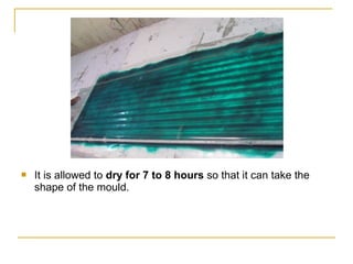    It is allowed to dry for 7 to 8 hours so that it can take the
    shape of the mould.
 
