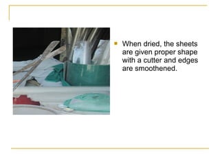    When dried, the sheets
    are given proper shape
    with a cutter and edges
    are smoothened.
 