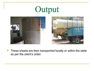 Output



   These sheets are then transported locally or within the state
    as per the client’s order.
 