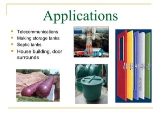 Applications
   Telecommunications
   Making storage tanks
   Septic tanks
   House building, door
    surrounds
 