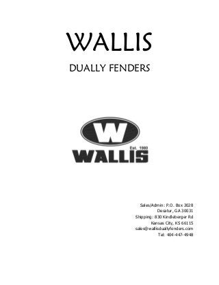 WALLIS
DUALLY FENDERS
Sales/Admin: P.O. Box 3028
Decatur, GA 30031
Shipping: 830 Kindleberger Rd
Kansas City, KS 66115
sales@wallisduallyfenders.com
Tel: 404-447-4948
 