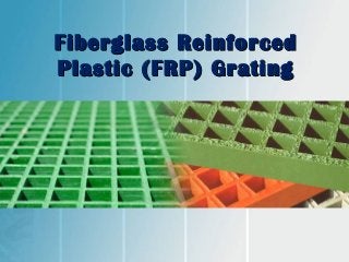 Fiberglass ReinforcedFiberglass Reinforced
Plastic (FRP) GratingPlastic (FRP) Grating
 