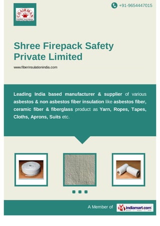 +91-9654447015

Shree Firepack Safety
Private Limited
www.fiberinsulationindia.com

Leading India based manufacturer & supplier of
various asbestos & non asbestos ﬁber insulation
l i k e asbestos ﬁber, ceramic ﬁber & ﬁberglass
product

as Yarn, Ropes, Tapes, Cloths, Aprons,

Suits etc.

A Member of

 