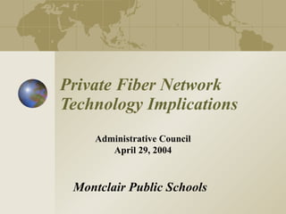 Private Fiber Network Technology Implications Montclair Public Schools Administrative Council April 29, 2004 