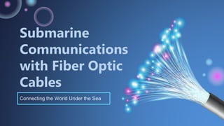 Submarine
Communications
with Fiber Optic
Cables
Connecting the World Under the Sea
 