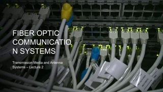 FIBER OPTIC
COMMUNICATIO
N SYSTEMS
Transmission Media and Antenna
Systems – Lecture 2
 