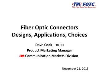 Fiber Optic Connectors
Designs, Applications, Choices
November 21, 2013
Dave Cook – RCDD
Product Marketing Manager
Communication Markets Division
 