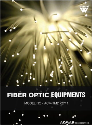R

FIBER OPTIC EQUIPMENTS
MODEL NO.- ACM-TMD -2711

 