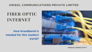 UNISOL COMMUNICATIONS PRIVATE LIMITED
FIBER OPTIC
INTERNET
UNIQUE CONNECTIVITY
How broadband is
needed for this modern
world?
 