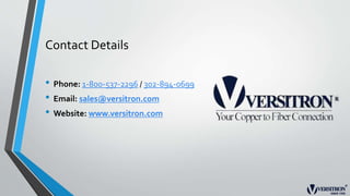 Contact Details
• Phone: 1-800-537-2296 / 302-894-0699
• Email: sales@versitron.com
• Website: www.versitron.com
 