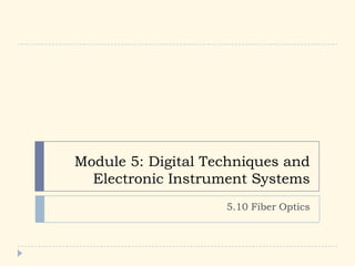 Module 5: Digital Techniques and
Electronic Instrument Systems
5.10 Fiber Optics
 