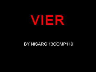 VIER
BY NISARG 13COMP119

 
