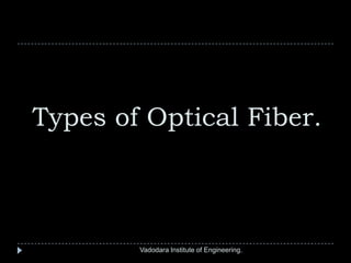 Types of Optical Fiber.
Vadodara Institute of Engineering.
 