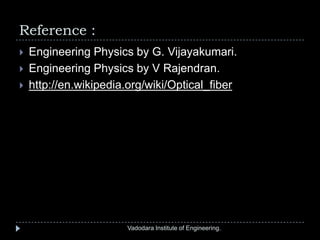 Reference :
Vadodara Institute of Engineering.
 Engineering Physics by G. Vijayakumari.
 Engineering Physics by V Rajendran.
 http://en.wikipedia.org/wiki/Optical_fiber
 