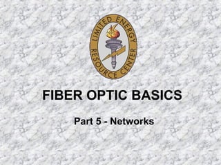 FIBER OPTIC BASICS
Part 5 - Networks
 