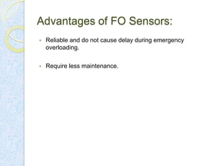 Advantages of FO Sensors:


Reliable and do not cause delay during emergency
overloading.



Require less maintenance.

 