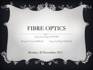 FIBRE OPTICS Tsang Siu Chung (11019700) Wong Ho Tsun(11008830) Yeung Sai Wing(11008768) Monday, 28 November 2011 