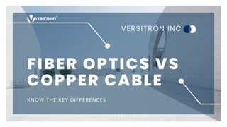 FIBER OPTICS VS
COPPER CABLE
KNOW THE KEY DIFFERENCES
VERSITRON INC
 
