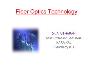 Fiber Optics Technology
Dr. A. USHARANI
Asst. Professor / AAGASC
KARAIKAL
Puducherry (UT)
 