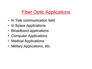 Fiber Optic Applications
• In Tele communication field
• In Space Applications
• Broadband applications
• Computer Applications
• Medical Applications.
• Military Applications, etc.
 