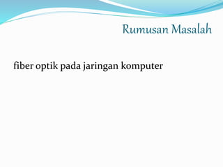 Rumusan Masalah
fiber optik pada jaringan komputer
 