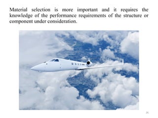 Material selection is more important and it requires the
knowledge of the performance requirements of the structure or
component under consideration.
26
 