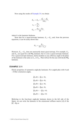 ¼ 1008  109
(
Qmn)þ45 þ 144  109
(
Qmn)45 :
Substituting for various (
Qmn) values, we calculate
[A] ¼
962:64 806:64 0
806:64 962:64 0
0 0 829:68
2
6
6
4
3
7
7
5  106
N=m,
[B] ¼ [0],
[D] ¼
46:21 38:72 27:04
38:72 46:21 27:04
27:04 27:04 39:82
2
6
6
4
3
7
7
5  103
N m:
Note that [±45]S is a balanced symmetric laminate in which A16 ¼ A26 ¼ 0
and [B] ¼ [0].
(c) [þ45=0=45] Unsymmetric laminate: From the figure (bottom), we note
h2 ¼ h1 ¼ 3  103
m,
h3 ¼ h0 ¼ 9  103
m:
ß 2007 by Taylor  Francis Group, LLC.
 