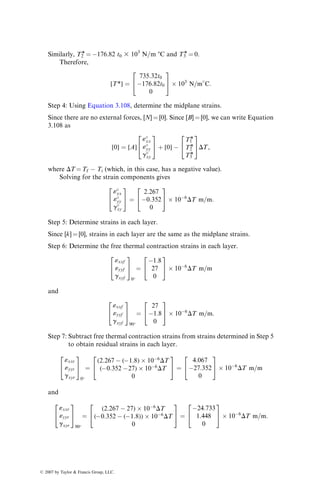 EXAMPLE 3.13
Calculate lamina stresses at the midplane of each lamina in the [þ45=45]
laminate in Example 3.7 due to Nxx ¼ 100 kN=m.
SOLUTION
Step 1: From the laminate stiffness matrices [A], [B], and [D], determine [A1
],
[D*], [A1], [B1], [C1], and [D1].
[A1
] ¼
0:697 0:584 0
0:584 0:697 0
0 0 0:241
2
6
4
3
7
5108
m=N,
[B][A1
][B] ¼
3:06 3:06 0
3:06 3:06 0
0 0 2:87
2
6
4
3
7
5103
N m,
[D*] ¼ [D]  [B][A1
][B] ¼
2715:84 1779:84 0
1779:84 2715:84 0
0 0 2108:08
2
6
4
3
7
5N m,
[D1] ¼ [(D*)1
] ¼
6:45 4:23 0
4:23 6:45 0
0 0 4:74
2
6
4
3
7
5104 1
N m
,
[B1] ¼ [A1
][B][(D*)1
] ¼
0 0 603:54
0 0 603:54
602:74 602:74 0
2
6
4
3
7
5109 1
N
,
[C1] ¼ [(D*)1
][B][A1
] ¼
0 0 602:74
0 0 602:74
603:54 603:54 0
2
6
4
3
7
5109 1
N
,
x
Nxx
Mxx
h
z
(a) (b) (c) (d)
y
FIGURE 3.51 Strain and stress distributions in a laminate. (a) Laminate; (b) Strain
distribution; (c) Stress distribution; and (d) Normal force and bending moment resultants.
ß 2007 by Taylor  Francis Group, LLC.
 
