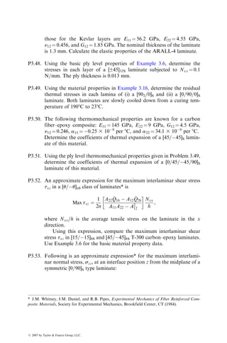 delamination (i.e., separation between various laminas) may initiate at
the free edges.
3. For an [u=u] angle-ply laminate in uniaxial tension, txz is the most
significant interlaminar stress at the interfaces of the u and –u laminas.
Its magnitude and direction depend strongly on the fiber orientation
angle u (Figure 3.54). Furthermore, txz has a higher value at the (u=u)
interfaces in a clustered [un=un]S laminate than in an alternating
[(u=u)n]S laminate.
4. For a [0=90] type laminate in uniaxial tension, the significant interlami-
nar stresses are szz and tyz. Their magnitude, locations, and directions
depend strongly on the stacking sequence (Figure 3.55). For example,
the maximum szz at the midplane of a [0=90=90=0] laminate is tensile,
but maximum szz at the midplane of a [90=0=0=90] laminate is compres-
sive. Thus, delamination is likely in the [0=90=90=0] laminate.
5. For a general laminate, different combinations of txz, tyz, and szz may
be present between various laminas. For example, consider a
[45=45=0=0=–45=45] laminate in uniaxial tension. In this case, all
TABLE 3.4
Effect of Stacking Sequence on the Critical Interlaminar Stresses
in Quasi-Isotropic [0=90=±45]S T-300 Carbon–Epoxy
Laminates under Uniaxial Tensiona
Max szz Max txz
Laminate Value Location Value Location
[90=45=0=45]S 6.8 Midplane 6.9 08=458
[0=45=90=45]S 6.2 908 layer 6.6 908=458
[45=90=0=45]S 6.6 908 layer 5.9 08=458
[45=90=45=0]S 6.9 908 layer 6.5 458=908
[45=0=90=45]S 7.6 908 layer 5.8 908=458
[45=0=45=90]S 10.4 Midplane 6.0 08=458
[90=0=45=45]S 8.2 458=458 9.0 458=458
[90=45=45=0]S 7.4 458=458 9.2 458=458
[0=90=45=45]S 7.6 458 layer 9.2 458=458
[0=45=45=90]S 10.0 Midplane 8.3 458=458
[45=45=90=0]S 9.0 08 layer 7.7 458=458
[45=45=0=90]S 10.9 Midplane 7.2 458=458
Source: Adapted from Herakovich, C.T., J. Compos. Mater., 15, 336, 1981.
a
The stress magnitudes are in ksi. To transform to MPa, multiply by 6.89. The (=) indicates
interface between adjacent layers.
ß 2007 by Taylor  Francis Group, LLC.
 