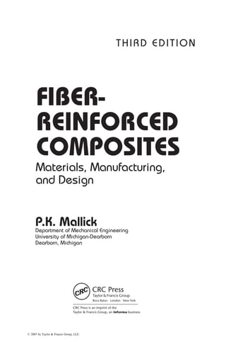 CRC Press is an imprint of the
Taylor & Francis Group, an informa business
Boca Raton London New York
FIBER-
REINFORCED
COMPOSITES
Materials, Manufacturing,
and Design
P.K. Mallick
Department of Mechanical Engineering
University of Michigan-Dearborn
Dearborn, Michigan
THIRD EDITION
ß 2007 by Taylor & Francis Group, LLC.
 
