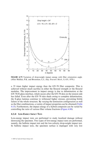 Several phenomenological models have been proposed to describe the modu-
lus reduction due to fatigue loading. One of them is due to Whitworth [62], who
suggested the following equation for calculating the residual modulus EN after N
fatigue cycles in a stress-controlled fatigue test with a maximum stress level S:
Ea
N ¼ Ea
0  H(E0  Eff)a N
Nf
 
, (4:27)
where
E0 ¼ initial modulus
Eff ¼ modulus at the time of fatigue failure
a, H ¼ damage parameters determined by fitting Equation 4.27 to experimen-
tal data (Figure 4.71)
Nf ¼ number of cycles to failure when the maximum stress level is S(Nf  N)
If the fatigue test is conducted between fixed maximum and minimum stress
levels, then the strain level increases with fatigue cycling due to increasing
damage accumulation in the material. Assuming that the stress–strain response
of the material is linear and the fatigue failure occurs when the maximum strain
level reaches the static ultimate strain,
Eff ¼ E0
S
sU
¼ E0

S, (4:28)
where
sU ¼ ultimate static strength

S ¼ S
sU
1.0
0.9
0.8
0.7
0.6
0 0.2 0.4 0.6
Fractional life, N/Nf
Equation 4.27
[±35]2S
Modulus
reduction
ratio,
E
N
/E
0
0.8 1.0
FIGURE 4.71 Dynamic modulus reduction ratio as a function of fractional life for
[±35]2S carbon fiber–epoxy laminates (after Whitworth, H.W., ASME J. Eng. Mater.
Technol., 112, 358, 1990.)
ß 2007 by Taylor  Francis Group, LLC.
 