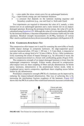 the damage developed locally around the center hole reduces the stress concen-
tration in the vicinity of the hole, thus resulting in increased strength. This
beneficial stage of fatigue cycling is followed by the wear-out process, which
comprises large-scale and widespread damage development leading to strength
reduction. Thus, the residual strength of a composite after a period of fatigue
cycling is modeled as
sresidual ¼ sU þ swear-in  swear-out,
where
sU ¼ ultimate static strength
swear-in ¼ change in static strength due to wear-in
swear-out ¼ change in static strength due to wear-out
The effect of wear-in is more pronounced at high fatigue load levels. Since
fatigue life is longer at low load levels, there is a greater possibility of develop-
ing large-scale damage throughout the material. Thus, at low load levels, the
effect of wear-out is more pronounced.
A number of phenomenological equations have been proposed to predict
the residual static strength of a fatigued composite laminate [63,64]. The
simplest among them is based on the assumption of linear strength reduction
[63] and is given as
sri
¼ sUi1
 (sU0
 Si)
Ni
Nfi
, (4:34)
where
sri
¼ residual strength after Ni cycles at the ith stress level Si
Nfi ¼ fatigue life at Si
sU0
¼ ultimate static strength of the original laminate
sUi1
¼ ultimate static strength before being cycled at Si
In Equation 4.34, the ratio Ni=Nfi represents the fractional fatigue life
spent at Si.
Assuming a nonlinear strength degradation model, Yang [64] proposed
the following equation for the residual strength for a composite laminate
after N fatigue cycles:
sc
res ¼ sc
U  sc
0KSd
N, (4:35)
where
c ¼ damage development parameter
s0 ¼ location parameter in a two-parameter Weibull function for the static
strength distribution of the laminate
S ¼ stress range in the fatigue test ¼ smaxsmin
K, d ¼ parameters used to describe the S–N diagram as KSd
Nf ¼ 1
ß 2007 by Taylor  Francis Group, LLC.
 