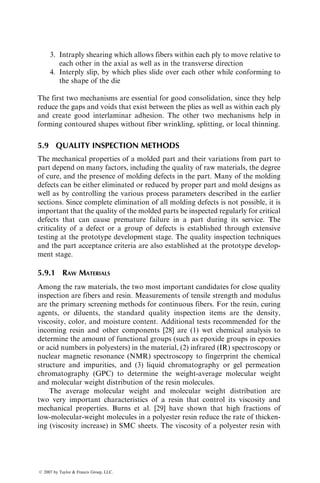 circular mandrel rotating with a constant rotational speed of N revolutions per
minute and a constant carriage feed of V, the wind angle is given by
u ¼
2pNr
V
, (5:12)
where r is the radius of the mandrel. Equation 5.12 shows that a constant wind
angle can be maintained in a thick part only if the ratio N=V is adjusted from
layer to layer. Winding with the conventional machine also requires the
carriage to travel extra lengths on both sides of the mandrel.
The versatility of filament-winding process is improved tremendously if
numerical controls are added to the filament-winding machine [22,23]. In
numerically controlled machines, independent drives are used for the mandrel
as well as for the carriage. In addition, a cross (transverse) feed mechanism and
a rotating pay-out eye (Figure 5.29) allow an unequal fiber placement on the
mandrel. The cross feed mechanism is mounted on the carriage and can move in
and out radially; the pay-out eye can be controlled to rotate about a horizontal
axis. The combination of these two motions prevents fiber slippage as well as
fiber bunching on mandrels of irregular shape. Although each mechanism is
driven by its own hydraulic motor, their movements are related to the mandrel
rotation by numerical controls. Since no mechanical connections are involved,
wind angles can be varied without much manual operation. With conventional
filament-winding machines, the shapes that can be created are limited to
surfaces of revolution, such as cylinders of various cross sections, cones, box
beams, or spheroids (Figure 5.30). The computer-controlled multiaxis machines
can wind irregular and complex shapes with no axis of symmetry, such as the
aerodynamic shape of a helicopter blade.
Head
stock
and
control
gear
box
Sprocket
Spindle
Mandrel
Carriage
Tail
stock
Secondary chain drive
Primary
chain drive
FIGURE 5.28 Schematic of a conventional filament-winding machine.
ß 2007 by Taylor  Francis Group, LLC.
 