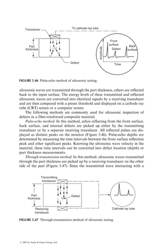 The common defects in filament-wound parts are voids, delaminations, and
fiber wrinkles. Voids may appear because of poor fiber wet-out, the presence of
air bubbles in the resin bath, an improper bandwidth resulting in gapping or
overlapping, or excessive resin squeeze-out from the interior layers caused by
high winding tension. In large filament-wound parts, an excessive time lapse
between two consecutive layers of windings can result in delaminations, espe-
cially if the resin has a limited pot life. Reducing the time lapse and brushing
the wound layer with fresh resin just before starting the next winding are
recommended for reducing delaminations. Wrinkles result from improper
winding tension and misaligned rovings. Unstable fiber paths that cause fibers
to slip on the mandrel may cause fibers to bunch, bridge, and improperly orient
in the wound part.
5.6 LIQUID COMPOSITE MOLDING PROCESSES
In liquid composite molding (LCM) processes, a premixed liquid thermoset
resin is injected into a dry fiber perform in a closed mold. As the liquid spreads
through the preform, it coats the fibers, fills the space between the fibers, expels
air, and finally as it cures, it transforms into the matrix. This section describes
two LCM processes, namely RTM and structural reaction injection molding
(SRIM).
5.6.1 RESIN TRANSFER MOLDING
In RTM, several layers of dry continuous strand mat, woven roving, or cloth
are placed in the bottom half of a two-part mold, the mold is closed, and a
catalyzed liquid resin is injected into the mold via a centrally located sprue. The
resin injection point is usually at the lowest point of the mold cavity.
The injection pressure is in the range of 69–690 kPa (10–100 psi). As the resin
flows and spreads throughout the mold, it fills the space between the fiber yarns
in the dry fiber preform, displaces the entrapped air through the air vents in the
mold, and coats the fibers. Depending on the type of the resin–catalyst system
used, curing is performed either at room temperature or at an elevated tem-
perature in an air-circulating oven. After the cured part is pulled out of the
mold, it is often necessary to trim the part at the outer edges to conform to the
exact dimensions.
Instead of using flat-reinforcing layers, such as a continuous strand mat, the
starting material in an RTM process can be a preform that already has the
shape of the desired product (Figure 5.33). The advantages of using a preform
are good moldability with complicated shapes (particularly with deep draws)
and the elimination of the trimming operation, which is often the most labor-
intensive step in an RTM process.
There are various methods of producing preforms. One of them is the
spray-up process in which 12.7–76.2 mm (0.5–3 in.) long fibers, chopped from
ß 2007 by Taylor  Francis Group, LLC.
 