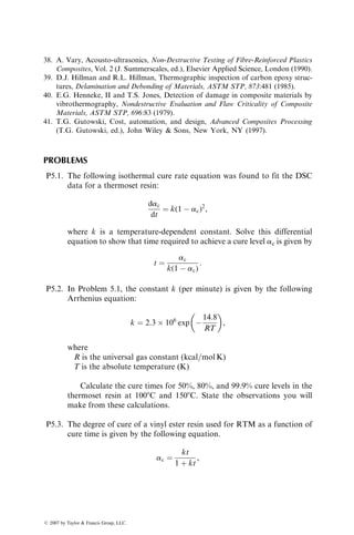 3. Intraply shearing which allows fibers within each ply to move relative to
each other in the axial as well as in the transverse direction
4. Interply slip, by which plies slide over each other while conforming to
the shape of the die
The first two mechanisms are essential for good consolidation, since they help
reduce the gaps and voids that exist between the plies as well as within each ply
and create good interlaminar adhesion. The other two mechanisms help in
forming contoured shapes without fiber wrinkling, splitting, or local thinning.
5.9 QUALITY INSPECTION METHODS
The mechanical properties of a molded part and their variations from part to
part depend on many factors, including the quality of raw materials, the degree
of cure, and the presence of molding defects in the part. Many of the molding
defects can be either eliminated or reduced by proper part and mold designs as
well as by controlling the various process parameters described in the earlier
sections. Since complete elimination of all molding defects is not possible, it is
important that the quality of the molded parts be inspected regularly for critical
defects that can cause premature failure in a part during its service. The
criticality of a defect or a group of defects is established through extensive
testing at the prototype development stage. The quality inspection techniques
and the part acceptance criteria are also established at the prototype develop-
ment stage.
5.9.1 RAW MATERIALS
Among the raw materials, the two most important candidates for close quality
inspection are fibers and resin. Measurements of tensile strength and modulus
are the primary screening methods for continuous fibers. For the resin, curing
agents, or diluents, the standard quality inspection items are the density,
viscosity, color, and moisture content. Additional tests recommended for the
incoming resin and other components [28] are (1) wet chemical analysis to
determine the amount of functional groups (such as epoxide groups in epoxies
or acid numbers in polyesters) in the material, (2) infrared (IR) spectroscopy or
nuclear magnetic resonance (NMR) spectroscopy to fingerprint the chemical
structure and impurities, and (3) liquid chromatography or gel permeation
chromatography (GPC) to determine the weight-average molecular weight
and molecular weight distribution of the resin molecules.
The average molecular weight and molecular weight distribution are
two very important characteristics of a resin that control its viscosity and
mechanical properties. Burns et al. [29] have shown that high fractions of
low-molecular-weight molecules in a polyester resin reduce the rate of thicken-
ing (viscosity increase) in SMC sheets. The viscosity of a polyester resin with
ß 2007 by Taylor  Francis Group, LLC.
 