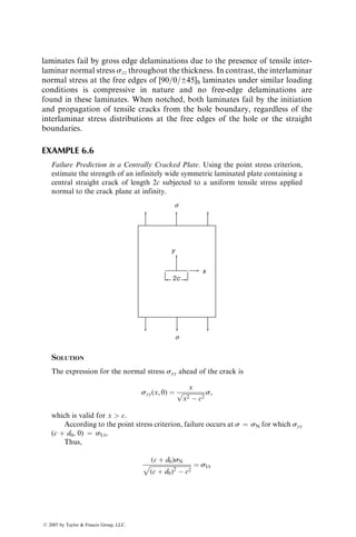 E11t ¼ E11c ¼ 21  106
psi
E22t ¼ 1:4  106
psi
E22c ¼ 2  106
psi
G12 ¼ 0:85  106
psi
n12t ¼ 0:25
n12c ¼ 0:52
«Lt ¼ 9,500 min:=in:
«Tt ¼ 5,100 min:=in:
«Lc ¼ 11,000 min:=in:
«Tc ¼ 14,000 min:=in:
gLTs ¼ 22,000 min:=in:
Using the maximum strain theory, determine whether the lamina would fail.
SOLUTION
Step 1: Transform sxx and syy into s11, s22, and t12.
s11 ¼ 20,000 cos2
10
þ (10,000) sin2
10
¼ 19,095:9 psi,
s22 ¼ 20,000 sin2
10
þ (10,000) cos2
10
¼ 9,095:9 psi,
t12 ¼ (20,000  10,000) sin 10
cos 10
¼ 5,130 psi:
Step 2: Calculate «11, «22, and g12.
«11 ¼
s11
E11t
 n21c
s22
E22c
¼ 1134:3  106
in:=in:,
«22 ¼ n12t
s11
E11t
þ
s22
E22c
¼ 4774:75  106
in:=in:,
g12 ¼
t12
G12
¼ 6035:3  106
in:=in:
Step 3: Compare «11, «22, and g12 with the respective ultimate strains to determine
whether the lamina has failed. For the given stress system in this example
problem,
«11  «Lt,
«Tc  «22,
gLTs  g12:
Thus, the lamina has not failed.
ß 2007 by Taylor  Francis Group, LLC.
 