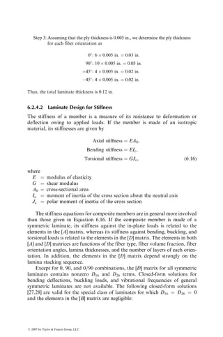 Note that, for an infinitely wide plate, the hole stress concentration factor
KT is independent of the hole size. However, for a finite width plate, KT
increases with increasing ratio of hole diameter to plate width. No closed-
form solutions are available for the hole stress concentration factors in finite
width orthotropic plates. They are determined either by finite element methods
[11,12] or by experimental techniques, such as strain gaging, moire interfero-
metry, and birefringent coating, among other techniques [13]. Appendix A.7
gives the finite width correction factor for isotropic plates, which can be used
for approximate calculation of hole stress concentration factors for orthotropic
plates of finite width.
Table 6.2 lists values of hole stress concentration factors for a number of
symmetric laminates. For each material, the highest value of KT is observed
with 08 fiber orientation. However, KT decreases with increasing proportions of
±458 layers in the laminate. It is interesting to note that a [0=90=±45]S laminate
has the same KT value as an isotropic material and a [±458]S laminate has a
much lower KT than an isotropic material.
6.1.4.2 Hole Size Effect on Strength
The hole stress concentration factor in wide plates containing very small holes
(R  w) is constant, yet experimental results show that the tensile strength
of many laminates is influenced by the hole diameter instead of remaining
constant. This hole size effect has been explained by Waddoups et al. [14] on
the basis of intense energy regions on each side of the hole. These energy
regions were modeled as incipient cracks extending symmetrically from the
hole boundary perpendicular to the loading direction. Later, Whitney and
Nuismer [15,16] proposed two stress criteria to predict the strength of notched
composites. These two failure criteria are discussed next.
TABLE 6.2
Circular Hole Stress Concentration Factors
Material Laminate
Circular Hole Stress
Concentration Factor (KT)
Isotropic material — 3
S-glass–epoxy 0 4
[02=±45]S 3.313
[0=90=±45]S 3
[±45]S 2.382
T-300 carbon–epoxy 0 6.863
[04=±45]S 4.126
[0=90=±45]S 3
[0=±45]S 2.979
[±45]S 1.984
ß 2007 by Taylor  Francis Group, LLC.
 