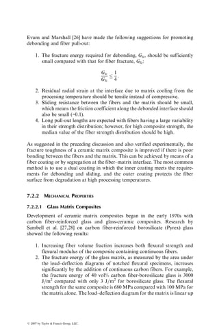 where sm
0
is the matrix flow stress at the ultimate fiber strain that is determined
from the matrix stress–strain diagram.
Equation 7.3 appears to fit the experimental strength values for a number of
MMCs, such as copper matrix composites (Figure 7.2) containing either brittle
or ductile tungsten fibers [5]. In general, they are valid for MMCs in which (1)
there is no adverse interfacial reaction between the fibers and the matrix that
produces a brittle interphase, (2) there is a good bond between the fibers and
the matrix, and (3) the thermal residual stresses at or near the interface are low.
The longitudinal tensile strength predicted by Equation 7.3 is higher than
the experimental values for carbon fiber-reinforced aluminum alloys. In these
systems, unless the carbon fibers are coated with protective surface coating, a
brittle Al4C3 interphase is formed. Cracks initiated in this interphase cause the
fibers to fail at strains that are lower than their ultimate strains. In some cases,
the interfacial reaction is so severe that it weakens the fibers, which fail at very
low strains compared with the unreacted fibers [7]. If the matrix continues to
carry the load, the longitudinal tensile strength of the composite will be
sLtu ¼ smu(1  vf), (7:4)
Brittle
fiber Ductile
fiber
Ductile fiber
composite
Brittle fiber
composite
Secondary modulus
Primary modulus
Matrix
Strain
Stress
FIGURE 7.1 Schematic representation of longitudinal tensile stress–strain diagram of a
unidirectional continuous fiber-reinforced MMC.
ß 2007 by Taylor  Francis Group, LLC.
 