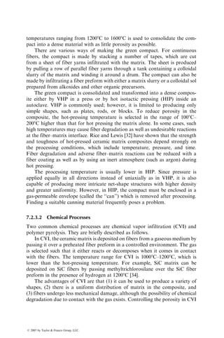 5. Karayaka and Sehitoglu [14] conducted strain-controlled fatigue tests
on 20 vol% SiCp-reinforced 2xxx-T4 aluminum alloys at 2008C and
3008C. Based on stress range, the reinforced alloys have a superior
fatigue performance than the unreinforced alloys.
6. Creep resistance of aluminum alloys is improved by the addition of
either SiCw or SiCp. For example, Morimoto et al. [15] have shown
that the second-stage creep rate of 15 vol% SiCw-reinforced 6061 alu-
minum alloy is nearly two orders of magnitude lower than that of the
unreinforced alloy (Figure 7.7).
2024 Al
2024 Al
21 vol% SiC/2024 Al
21 vol% SiC/2024 Al
500
400
Ultimate
tensile
strength,
MPa
Yield
strength,
MPa
300
200
100
0
400
300
200
100
0
0 100 200
Temperature, ⬚C
300 400 0 100 200
Temperature, ⬚C
300 400
FIGURE 7.6 Effects of increasing temperature on the ultimate tensile strength and yield
strength of unreinforced and 21 vol% SiC-reinforced 2024 aluminum alloy. (Adapted
from Nair, S.V., Tien, J.K., and Bates, R.C., Int. Metals Rev., 30, 275, 1985.)
0
0
1
Strain,
%
2
0.5
Time, 105 s
1.0 1.5
6061 Al
s =26 MPa
15 vol% SiCw/6061
s =70 MPa
T =300°C
FIGURE 7.7 Comparison of creep strains of unreinforced and 15 vol% SiCw-reinforced
6061 aluminum alloy. (Adapted from Morimoto, T., Yamaoka, T., Lilholt, H., and
Taya, M., J. Eng. Mater. Technol., 110, 70, 1988.)
ß 2007 by Taylor  Francis Group, LLC.
 