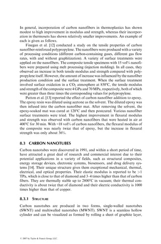 TABLE 7.4
Properties of Carbon–Carbon Composites
Mechanical Properties at 238C Thermal Properties
Material vf (%)
Tensile
Strength (MPa)
Tensile
Modulus (GPa)
Compressive
Strength
(MPa)
Shear
Strength
(MPa)
Shear
Modulus
(GPa)
CTEa
(106
per 8C)
Thermal
Conductivityb
(W=m8C)
C–C with
1D
Unidirectional
continuous
65 650–1000 (x) 2 (z) 240–280 (x) 3.4 (z) 620 (x) 7–14 (xy) 4–7 (xy) 1.1(x) 10.1(z) 125 (x) 10 (z)
C–C with 2D
Fabric
31 (x) 30 (y) 300–350 (x) 2.8–5 (z) 110–125 (x) 4.1 (z) 150 (x) 7–14 (xy) 4–7 (xy) 1.3 (x) 6.1 (z) 95 (x) 4 (z)
C–C with 3D
Woven
orthogonal
fibers
13 (x) 13 (y) 21 (z) 170 (x) 300 (z) 55 (x) 96 (z) 140 (z) 21–27 (xy) 1.4–2.1 (xy) 1.3 (x) 1.3 (z) 57 (x) 80 (z)
Graphite 20–30 7.5–11 83 2.8 50
Source: Adapted from Sheehan, J.E., Buesking, K.W., and Sullivan, B.J., Annu. Rev. Mater. Sci., 24, 19, 1994.
a
Coefficient of thermal expansion between 238C and 16508C.
b
At 8008C.
ß
2007
by
Taylor

Francis
Group,
LLC.
 