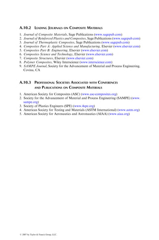 Appendixes
A.1 WOVEN FABRIC TERMINOLOGY
Basic woven fabrics consist of two sets of yarns interlaced at right angles to
create a single layer. Such biaxial or 0=90 fabrics are characterized by the
following nomenclature:
1. Yarn construction: May include the strand count as well as the number of
strands twisted and plied together to make up the yarn. In case of glass
fibers, the strand count is given by the yield expressed in yards per pound
or in TEX, which is the mass in grams per 1000 m. For example, if the
yarn is designated as 150 2=3, its yield is 150 3 100 or 15,000 yd=lb. The
2= after 150 indicates that the strands are first twisted in groups of two,
and the =3 indicates that three of these groups are plied together to make
up the final yarn. The yarns for carbon-fiber fabrics are called tows. They
have little or no twist and are designated by the number of filaments in
thousands in the tow. Denier (abbreviated as de) is used for designating
Kevlar yarns, where 1 denier is equivalent to 1 g=9000 m of yarn.
2. Count: Number of yarns (ends) per unit width in the warp (lengthwise)
and fill (crosswise) directions (Figure A.1.1). For example, a fabric
count of 60 3 52 means 60 ends per inch in the warp direction and 52
ends per inch in the fill direction.
3. Weight: Areal weight of the fabric in ounces per square yard or grams
per square meter.
4. Thickness: Measured in thousandths of an inch (mil) or in millimeters.
5. Weave style: Specifies the repetitive manner in which the warp and fill
yarns are interlaced in the fabric. Common weave styles are shown in
Figure A.1.2.
(a) Plain weave, in which warp and fill yarns are interlaced over and
under each other in an alternating fashion.
(b) Basket weave, in which a group of two or more warp yarns are
interlaced with a group of two or more fill yarns in an alternating
fashion.
(c) Satin weave, in which each warp yarn weaves over several fill yarns
and under one fill yarn. Common satin weaves are crowfoot satin or
four-harness satin, in which each warp yarn weaves over three and
under one fill yarn, five-harness satin (over four, under one), and
eight-harness satin (over seven, under one).
ß 2007 by Taylor  Francis Group, LLC.
 