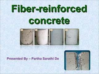 Fiber-reinforcedFiber-reinforced
concreteconcrete
Presented By – Partha Sarathi De
 