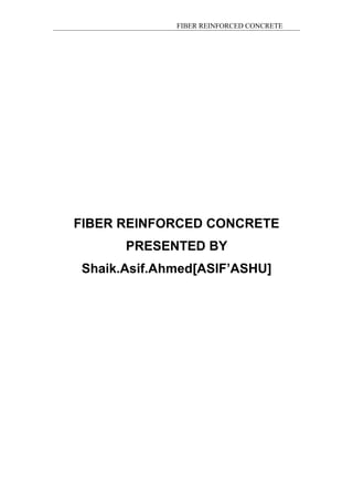 FIBER REINFORCED CONCRETE
FIBER REINFORCED CONCRETE
PRESENTED BY
Shaik.Asif.Ahmed[ASIF’ASHU]
 
