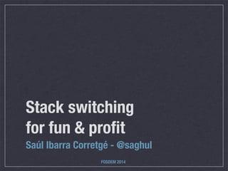 Stack switching
for fun & proﬁt
Saúl Ibarra Corretgé - @saghul
FOSDEM 2014

 