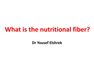 What is the nutritional fiber?
Dr Yousef Elshrek
 