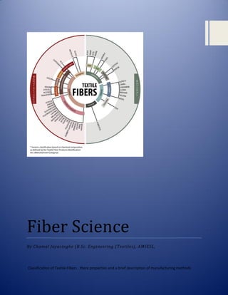 Fiber Science
By Chamal Jayasinghe (B.Sc. Engineering (Textiles), AMIESL,
Classification of Textile Fibers , there properties and a brief description of manufacturing methods
 