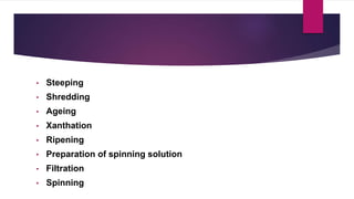 • Steeping
• Shredding
• Ageing
• Xanthation
• Ripening
• Preparation of spinning solution
• Filtration
• Spinning
 