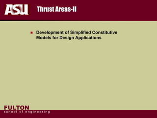 FULTON
s c h o o l o f e n g i n e e r i n g
Thrust Areas-II
 Development of Simplified Constitutive
Models for Design Applications
 
